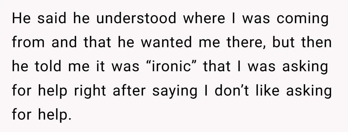 He said he understood where I was coming from and that he wanted me there, but then he told me it was “ironic” that I was asking for help right...