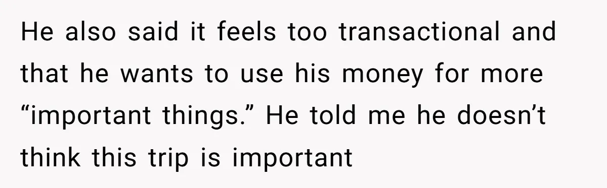 He also said it feels too transactional and that he wants to use his money for more “important things.” He told me he doesn’t think this trip is important