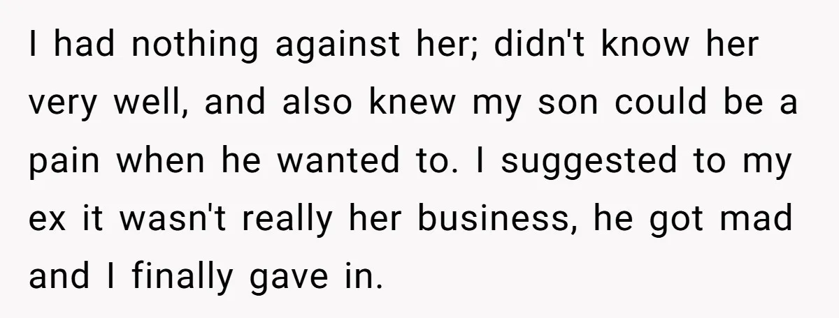 I had nothing against her; didn't know her very well, and also knew my son could be a pain when he wanted to. I suggested to my ex it wasn't...