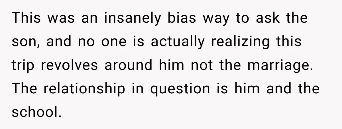 This was an insanely bias way to ask the son, and no one is actually realizing this trip revolves around him not the marriage. The relationship in question is him...