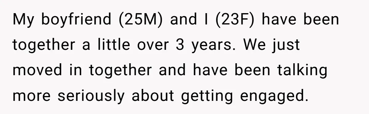 My boyfriend (25M) and I (23F) have been together a little over 3 years. We just moved in together and have been talking more seriously about getting engaged.