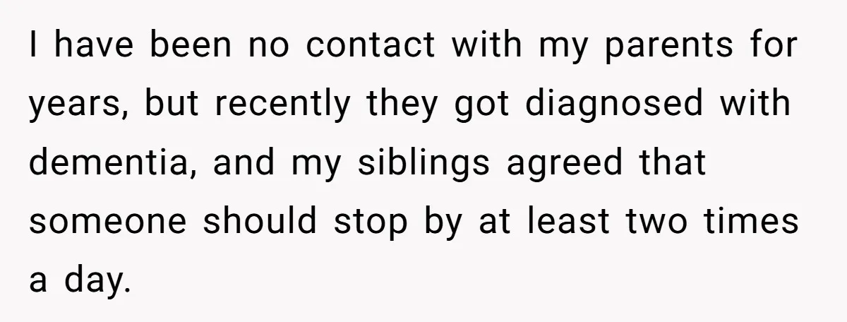 I have been no contact with my parents for years, but recently they got diagnosed with dementia, and my siblings agreed that someone should stop by at least two times...