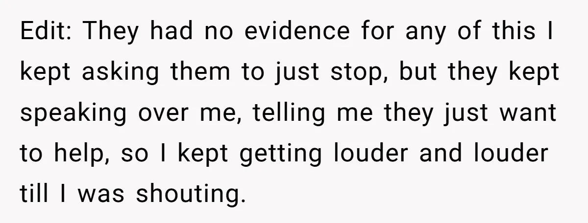 Edit: They had no evidence for any of this I kept asking them to just stop, but they kept speaking over me, telling me they just want to help, so...