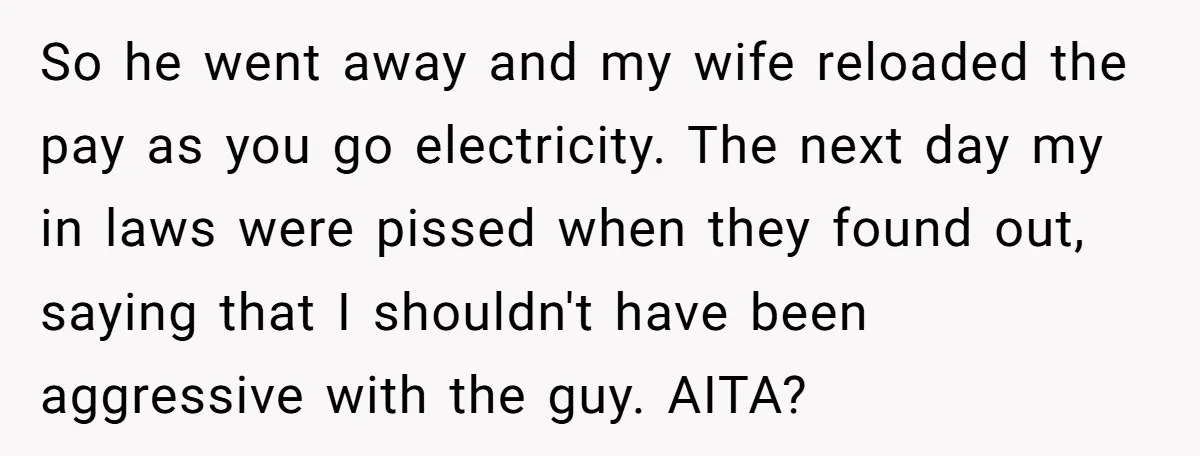 So he went away and my wife reloaded the pay as you go electricity. The next day my in laws were pissed when they found out, saying that I shouldn't...