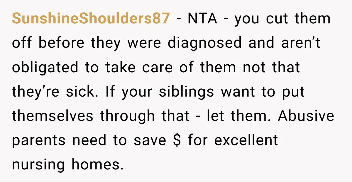 SunshineShoulders87 − NTA - you cut them off before they were diagnosed and aren’t obligated to take care of them not that they’re sick. If your siblings want to put...