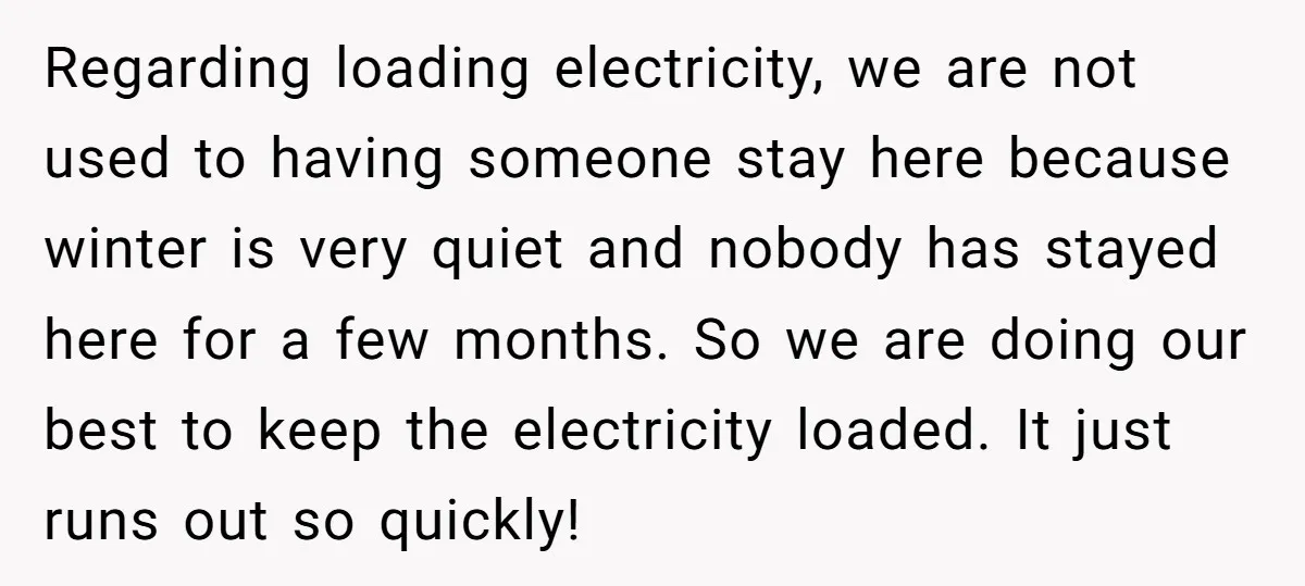 Regarding loading electricity, we are not used to having someone stay here because winter is very quiet and nobody has stayed here for a few months. So we are doing...