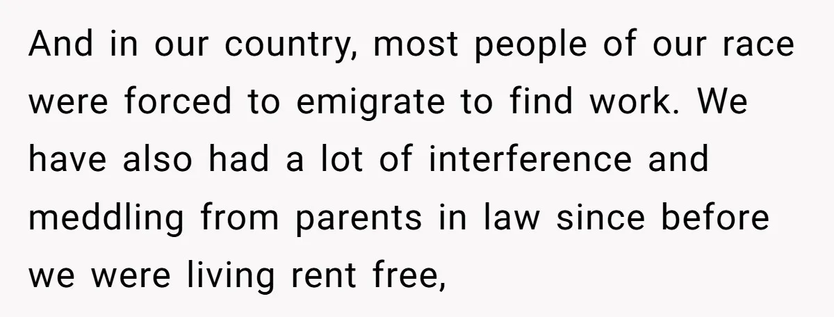 And in our country, most people of our race were forced to emigrate to find work. We have also had a lot of interference and meddling from parents in law...