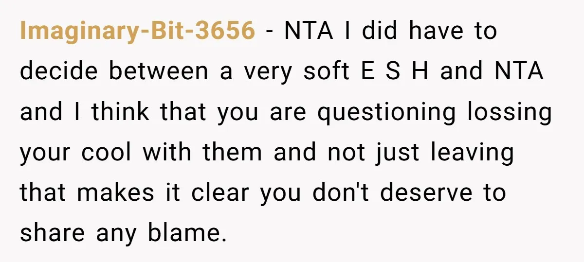 Imaginary-Bit-3656 − NTA I did have to decide between a very soft E S H and NTA and I think that you are questioning lossing your cool with them and...