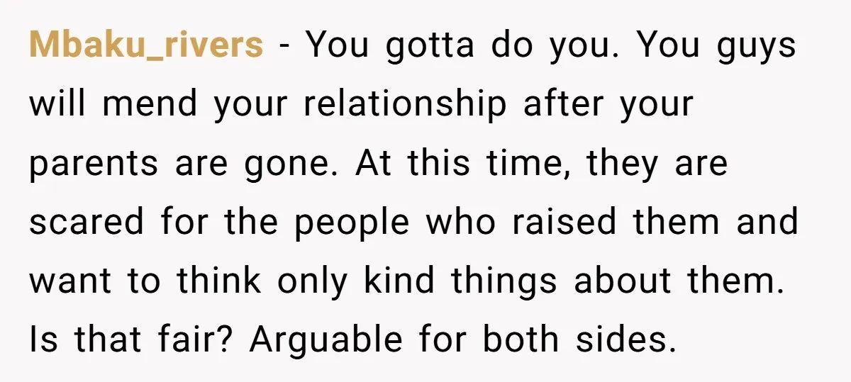 Mbaku_rivers − You gotta do you. You guys will mend your relationship after your parents are gone. At this time, they are scared for the people who raised them and...
