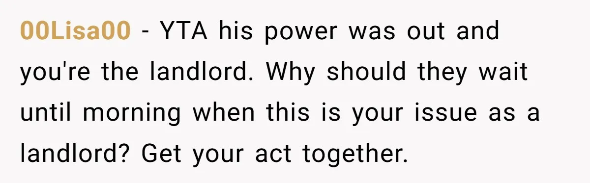 00Lisa00 − YTA his power was out and you're the landlord. Why should they wait until morning when this is your issue as a landlord? Get your act together.