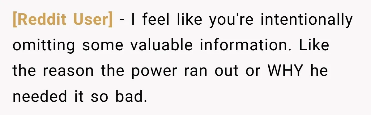[Reddit User] − I feel like you're intentionally omitting some valuable information. Like the reason the power ran out or WHY he needed it so bad.