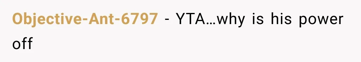 Objective-Ant-6797 − YTA…why is his power off