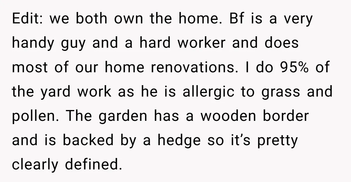 Edit: we both own the home. Bf is a very handy guy and a hard worker and does most of our home renovations. I do 95% of the yard work...