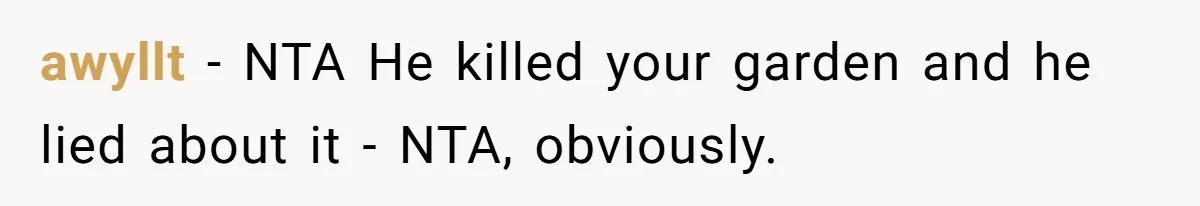 awyllt − NTA He killed your garden and he lied about it - NTA, obviously.