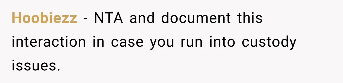 Hoobiezz − NTA and document this interaction in case you run into custody issues.