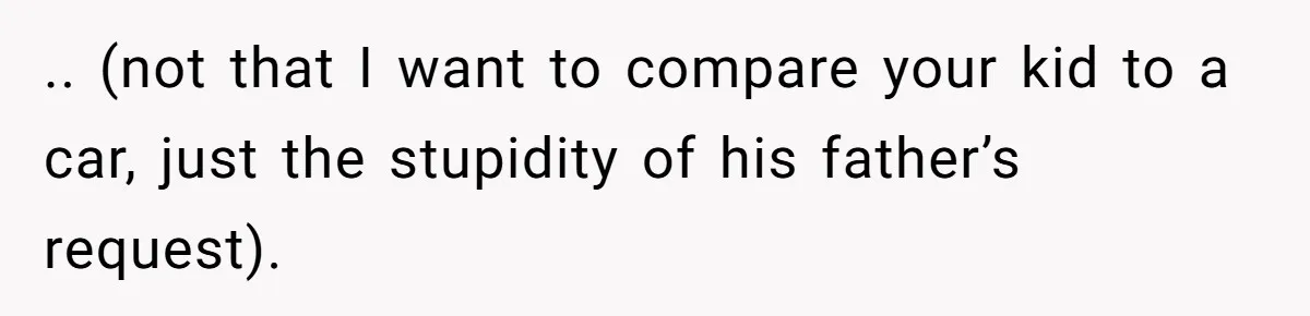 .. (not that I want to compare your kid to a car, just the stupidity of his father’s request).