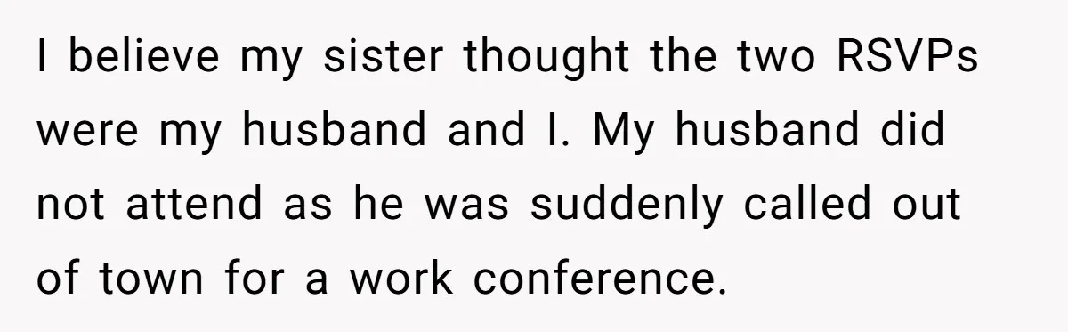 I believe my sister thought the two RSVPs were my husband and I. My husband did not attend as he was suddenly called out of town for a work conference.
