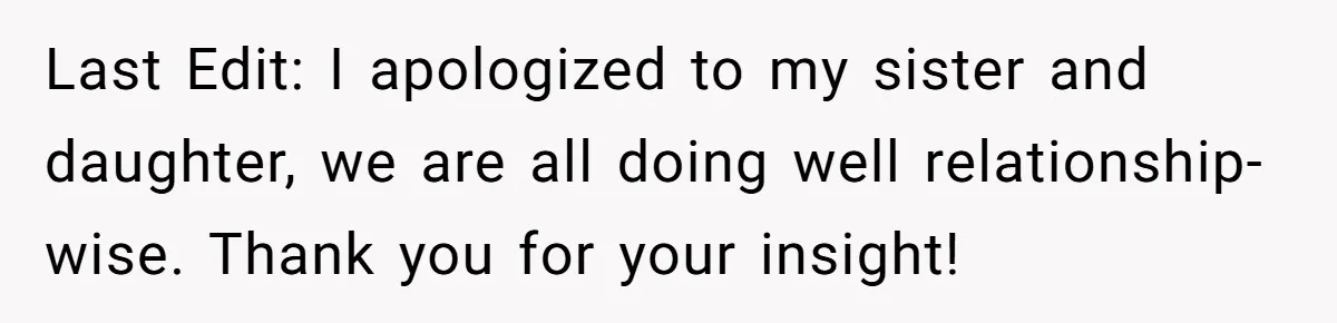 Last Edit: I apologized to my sister and daughter, we are all doing well relationship-wise. Thank you for your insight!