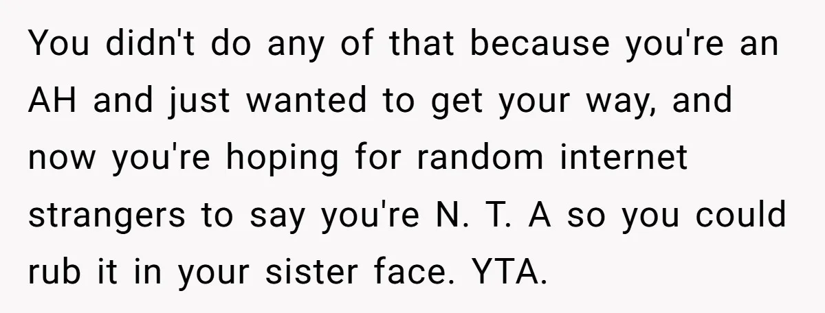 You didn't do any of that because you're an AH and just wanted to get your way, and now you're hoping for random internet strangers to say you're N. T....