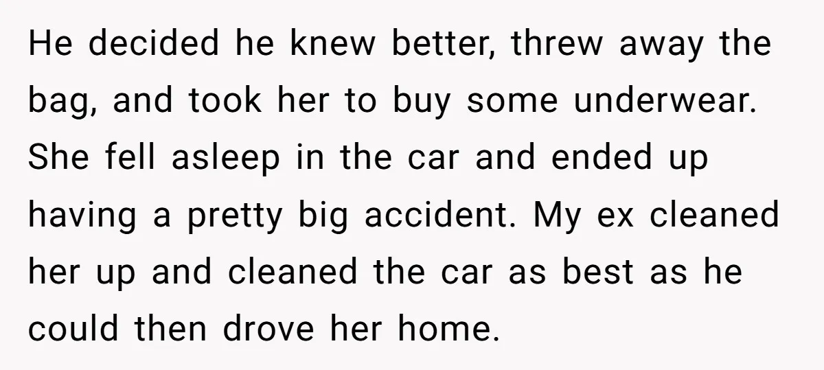 He decided he knew better, threw away the bag, and took her to buy some underwear. She fell asleep in the car and ended up having a pretty big accident....