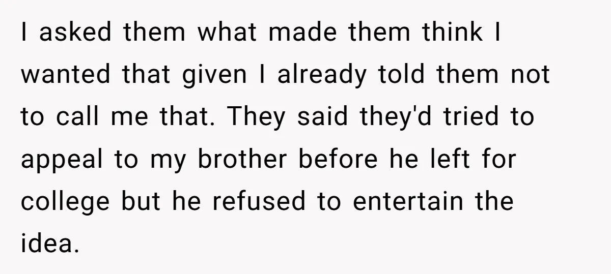 I asked them what made them think I wanted that given I already told them not to call me that. They said they'd tried to appeal to my brother before...
