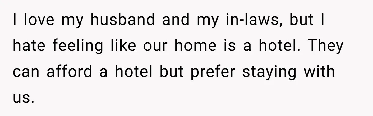 I love my husband and my in-laws, but I hate feeling like our home is a hotel. They can afford a hotel but prefer staying with us.