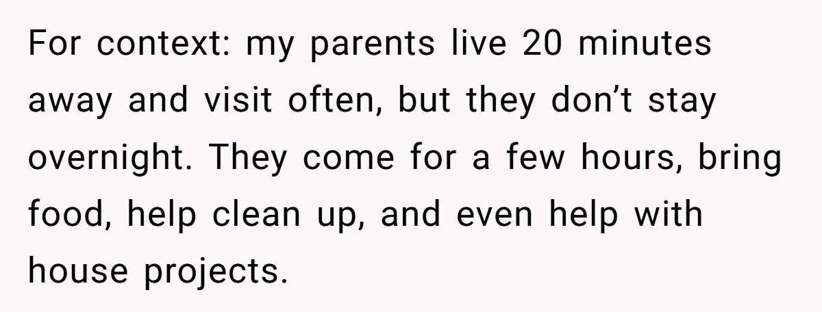 For context: my parents live 20 minutes away and visit often, but they don’t stay overnight. They come for a few hours, bring food, help clean up, and even help...