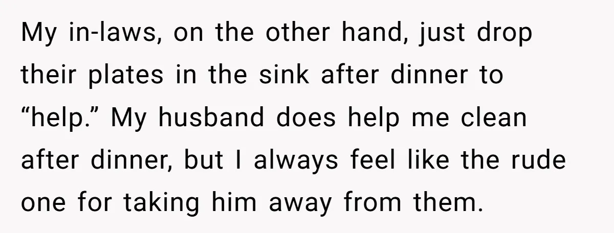 My in-laws, on the other hand, just drop their plates in the sink after dinner to “help.” My husband does help me clean after dinner, but I always feel like...
