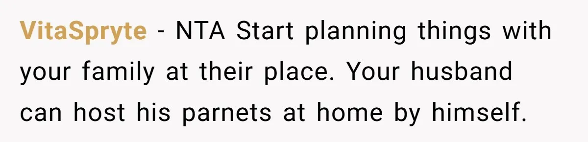 VitaSpryte − NTA Start planning things with your family at their place. Your husband can host his parnets at home by himself.