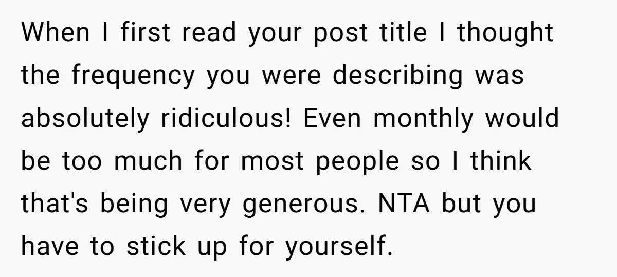When I first read your post title I thought the frequency you were describing was absolutely ridiculous! Even monthly would be too much for most people so I think that's...