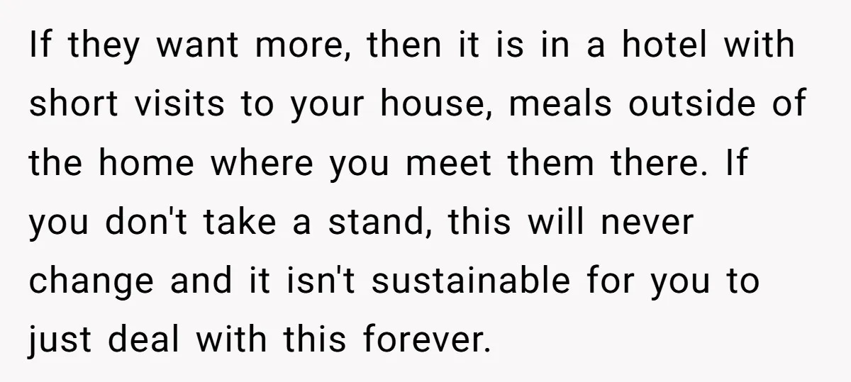 If they want more, then it is in a hotel with short visits to your house, meals outside of the home where you meet them there. If you don't take...