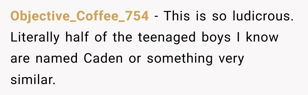 Objective_Coffee_754 − This is so ludicrous. Literally half of the teenaged boys I know are named Caden or something very similar.