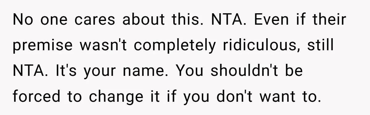 No one cares about this. NTA. Even if their premise wasn't completely ridiculous, still NTA. It's your name. You shouldn't be forced to change it if you don't want to.