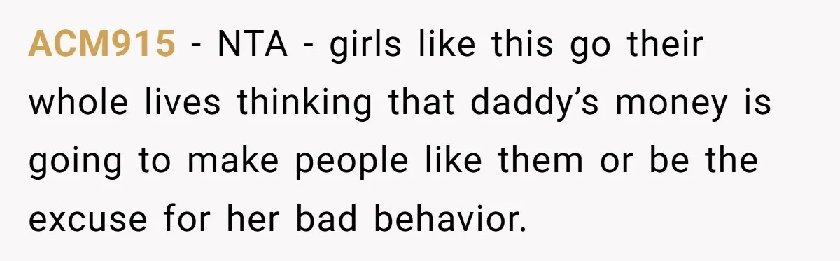 ACM915 − NTA - girls like this go their whole lives thinking that daddy’s money is going to make people like them or be the excuse for her bad behavior.