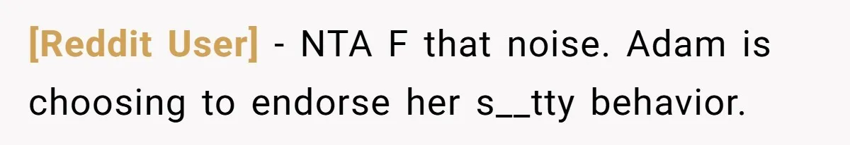 [Reddit User] − NTA F that noise. Adam is choosing to endorse her s__tty behavior.