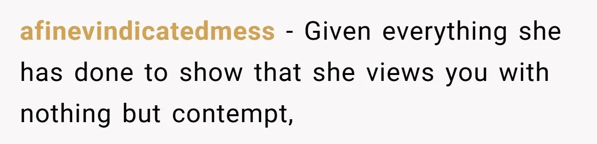 afinevindicatedmess − Given everything she has done to show that she views you with nothing but contempt,