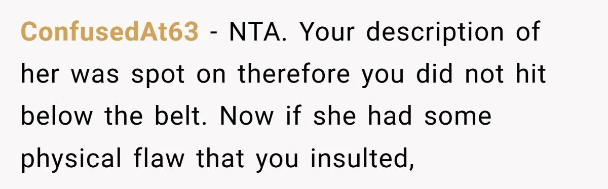 ConfusedAt63 − NTA. Your description of her was spot on therefore you did not hit below the belt. Now if she had some physical flaw that you insulted,