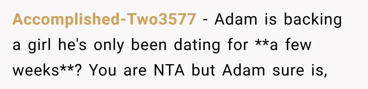 Accomplished-Two3577 − Adam is backing a girl he's only been dating for **a few weeks**? You are NTA but Adam sure is,