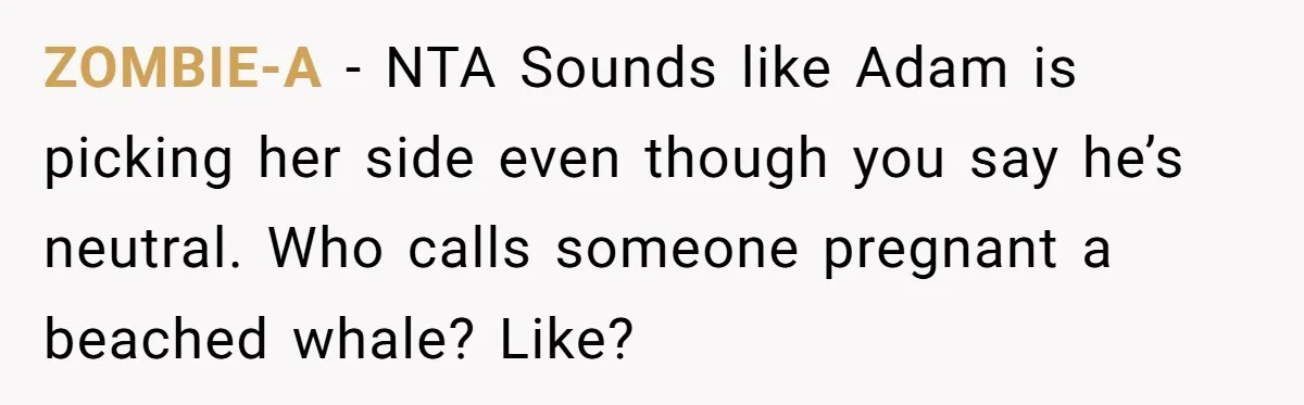 ZOMBIE-A − NTA Sounds like Adam is picking her side even though you say he’s neutral. Who calls someone pregnant a beached whale? Like?