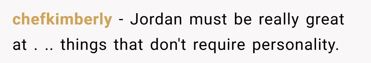 chefkimberly − Jordan must be really great at . .. things that don't require personality.