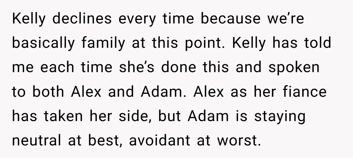 Kelly declines every time because we’re basically family at this point. Kelly has told me each time she’s done this and spoken to both Alex and Adam. Alex as her...