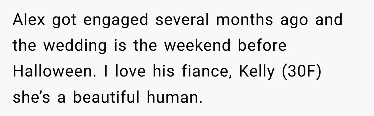 Alex got engaged several months ago and the wedding is the weekend before Halloween. I love his fiance, Kelly (30F) she’s a beautiful human.