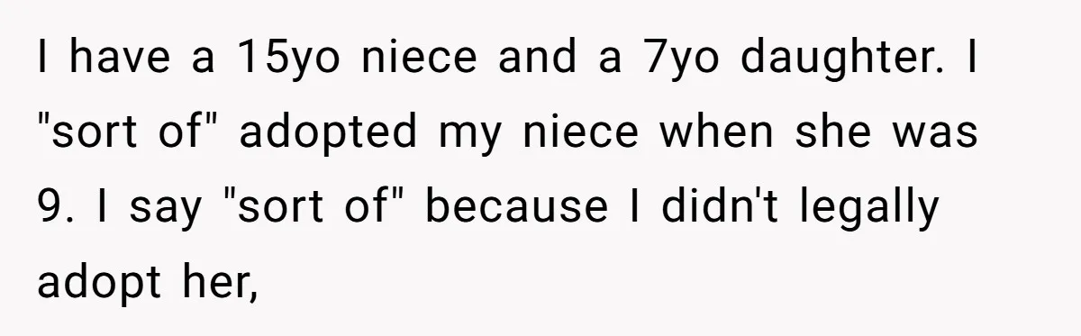 I have a 15yo niece and a 7yo daughter. I "sort of" adopted my niece when she was 9. I say "sort of" because I didn't legally adopt her,
