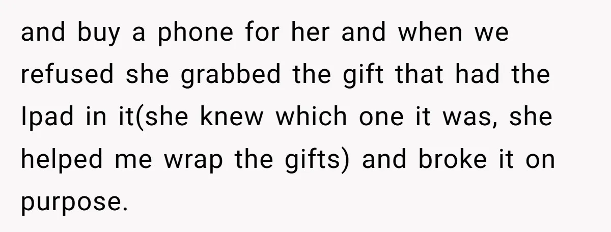 and buy a phone for her and when we refused she grabbed the gift that had the Ipad in it(she knew which one it was, she helped me wrap the...