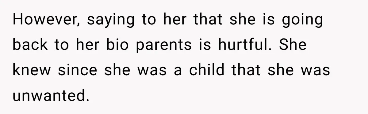 However, saying to her that she is going back to her bio parents is hurtful. She knew since she was a child that she was unwanted.