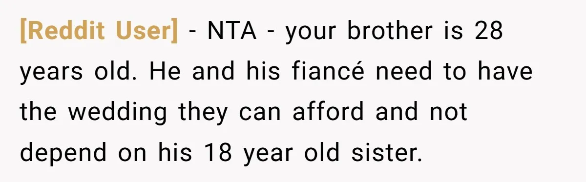 [Reddit User] − NTA - your brother is 28 years old. He and his fiancé need to have the wedding they can afford and not depend on his 18 year...