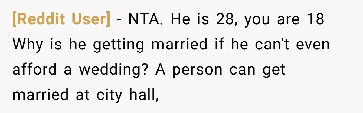 [Reddit User] − NTA. He is 28, you are 18 Why is he getting married if he can't even afford a wedding? A person can get married at city hall,