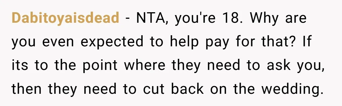 Dabitoyaisdead − NTA, you're 18. Why are you even expected to help pay for that? If its to the point where they need to ask you, then they need to...