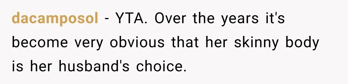 dacamposol − YTA. Over the years it's become very obvious that her skinny body is her husband's choice.