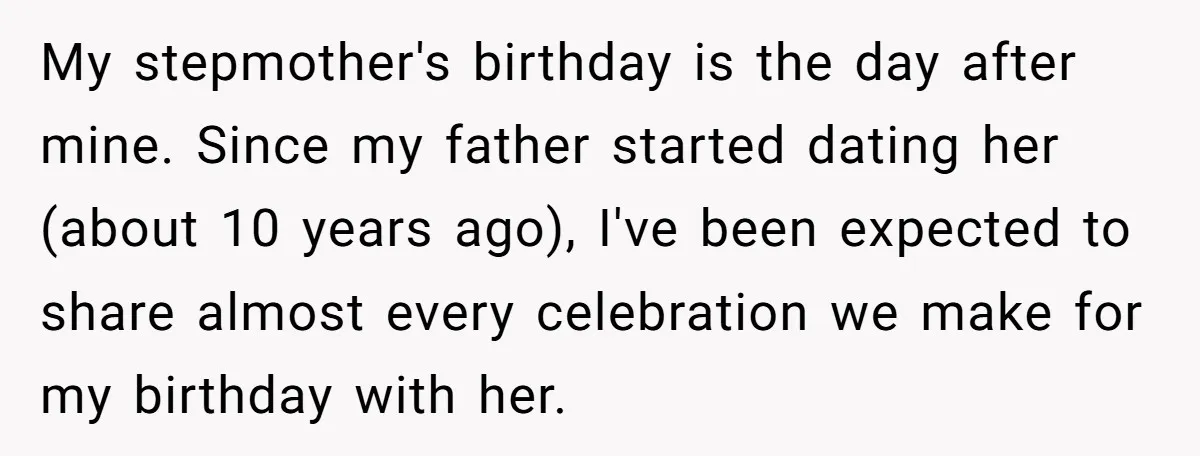 My stepmother's birthday is the day after mine. Since my father started dating her (about 10 years ago), I've been expected to share almost every celebration we make for my...